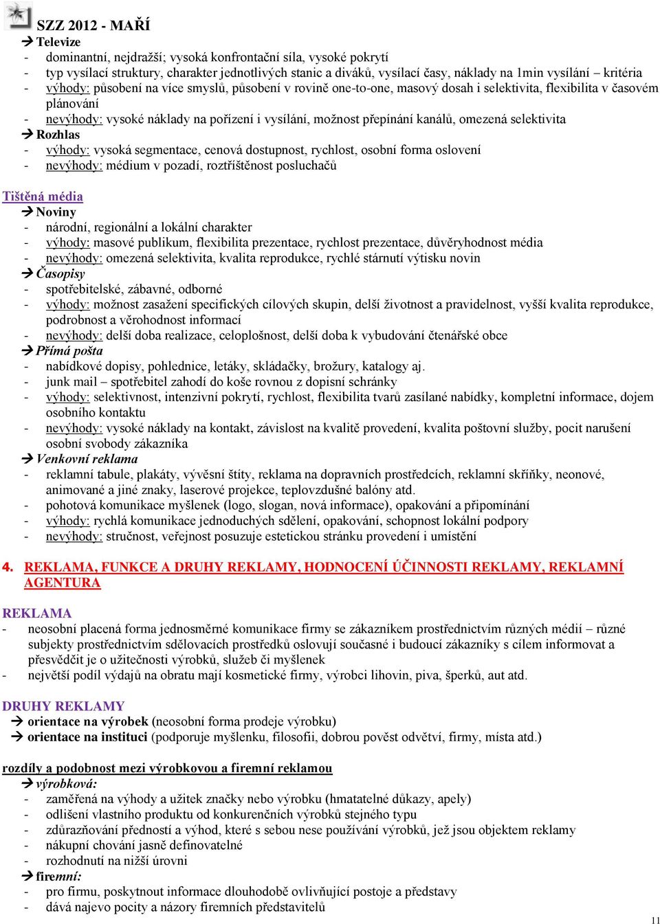 selektivita Rozhlas - výhody: vysoká segmentace, cenová dostupnost, rychlost, osobní forma oslovení - nevýhody: médium v pozadí, roztříštěnost posluchačů Tištěná média Noviny - národní, regionální a