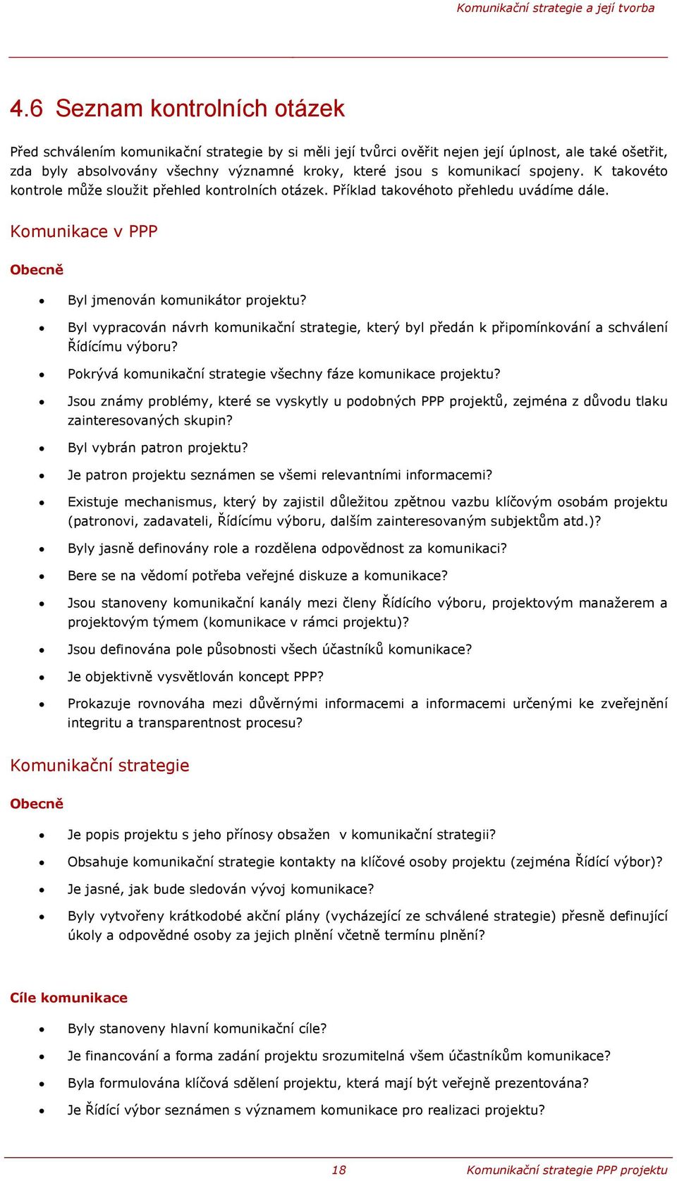 komunikací spojeny. K takovéto kontrole může sloužit přehled kontrolních otázek. Příklad takovéhoto přehledu uvádíme dále. Komunikace v PPP Obecně Byl jmenován komunikátor projektu?