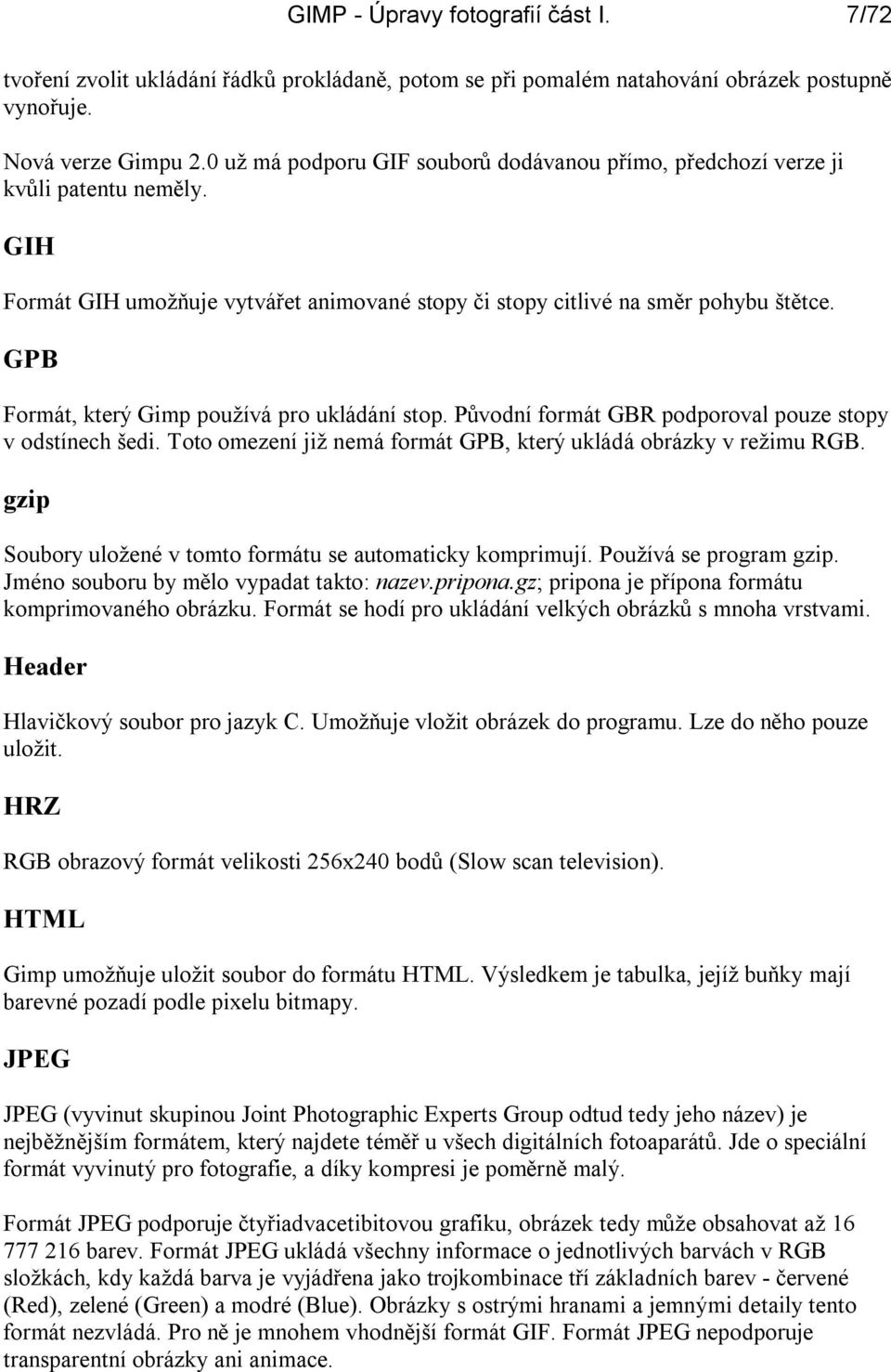 GPB Formát, který Gimp používá pro ukládání stop. Původní formát GBR podporoval pouze stopy v odstínech šedi. Toto omezení již nemá formát GPB, který ukládá obrázky v režimu RGB.