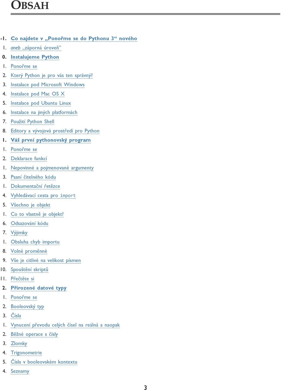 Ponořme se 2. Deklarace funkcí 1. Nepovinné a pojmenované argumenty 3. Psaní čitelného kódu 1. Dokumentační řetězce 4. Vyhledávací cesta pro import 5. Všechno je objekt 1. Co to vlastně je objekt? 6.