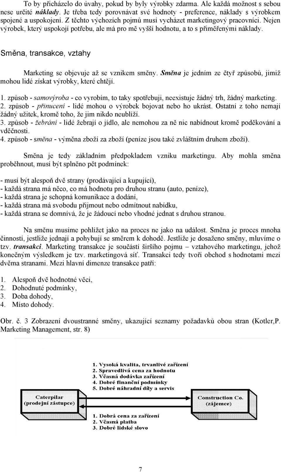 Směna, transakce, vztahy Marketing se objevuje až se vznikem směny. Směna je jedním ze čtyř způsobů, jimiž mohou lidé získat výrobky, které chtějí. 1.