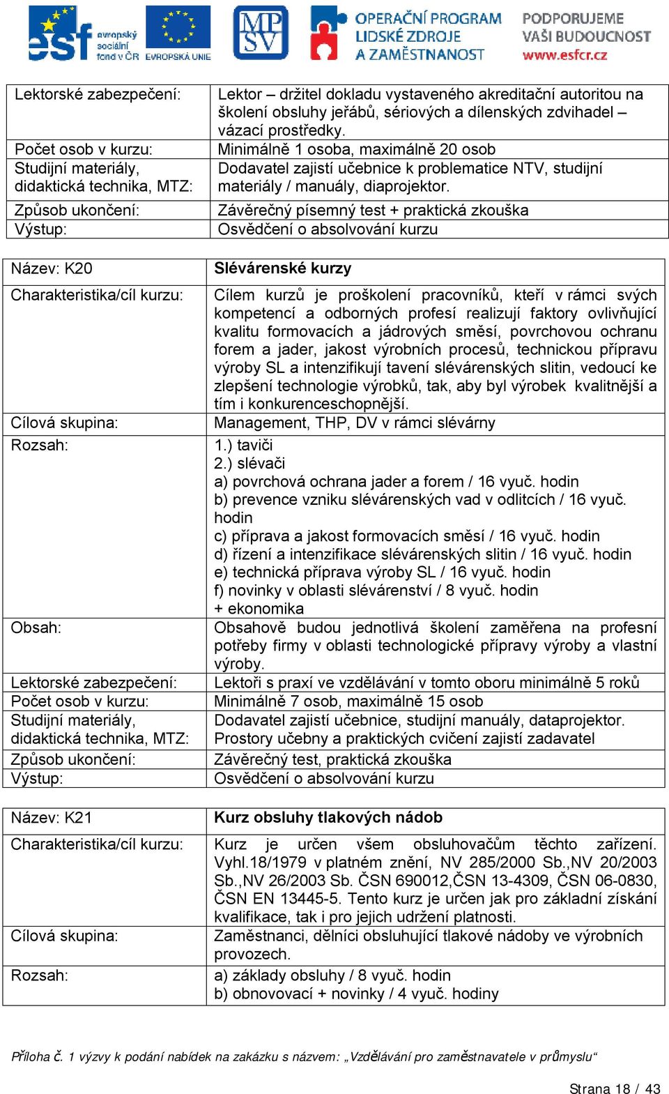 Závěrečný písemný test + praktická zkouška Slévárenské kurzy Cílem kurzů je proškolení pracovníků, kteří v rámci svých kompetencí a odborných profesí realizují faktory ovlivňující kvalitu formovacích