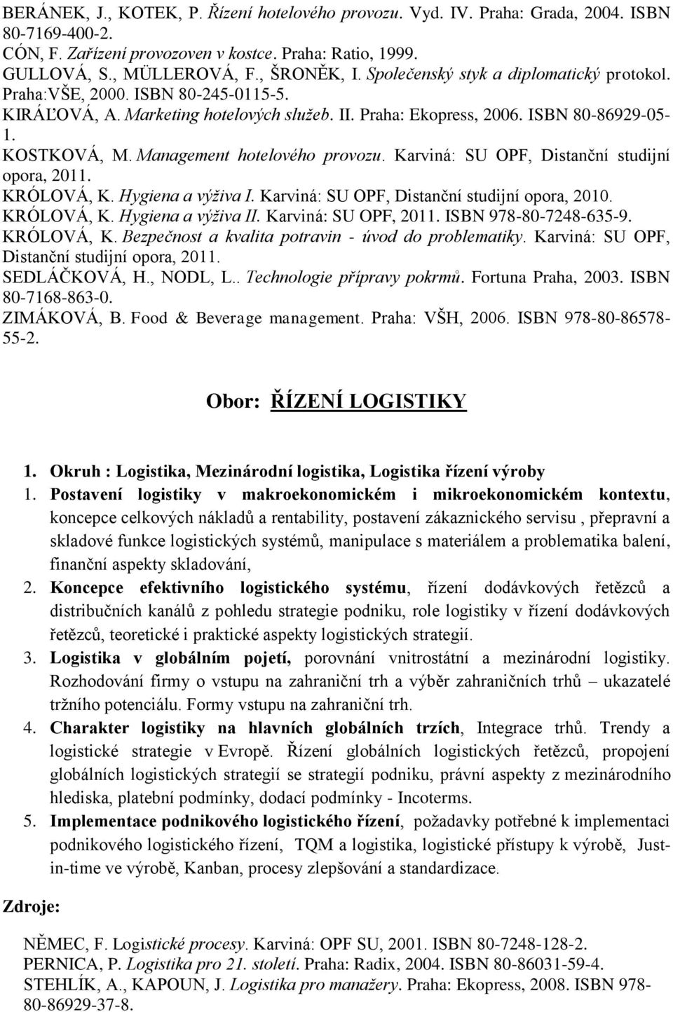 Management hotelového provozu. Karviná: SU OPF, Distanční studijní opora, 2011. KRÓLOVÁ, K. Hygiena a výživa I. Karviná: SU OPF, Distanční studijní opora, 2010. KRÓLOVÁ, K. Hygiena a výživa II.