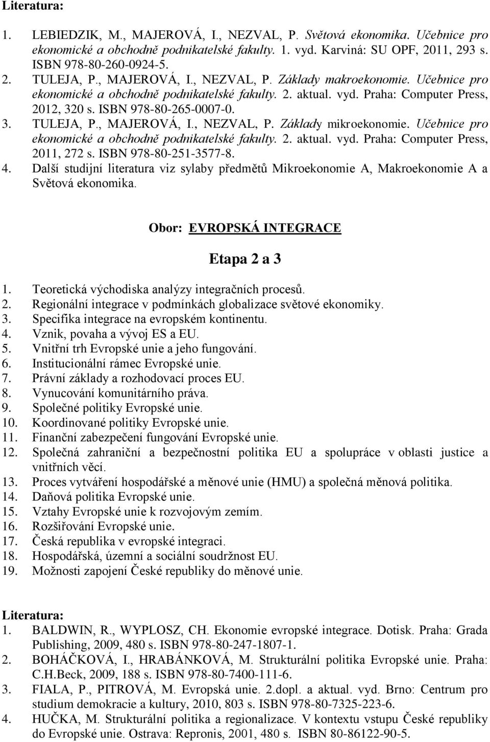 , MAJEROVÁ, I., NEZVAL, P. Základy mikroekonomie. Učebnice pro ekonomické a obchodně podnikatelské fakulty. 2. aktual. vyd. Praha: Computer Press, 2011, 272 s. ISBN 978-80-251-3577-8. 4.