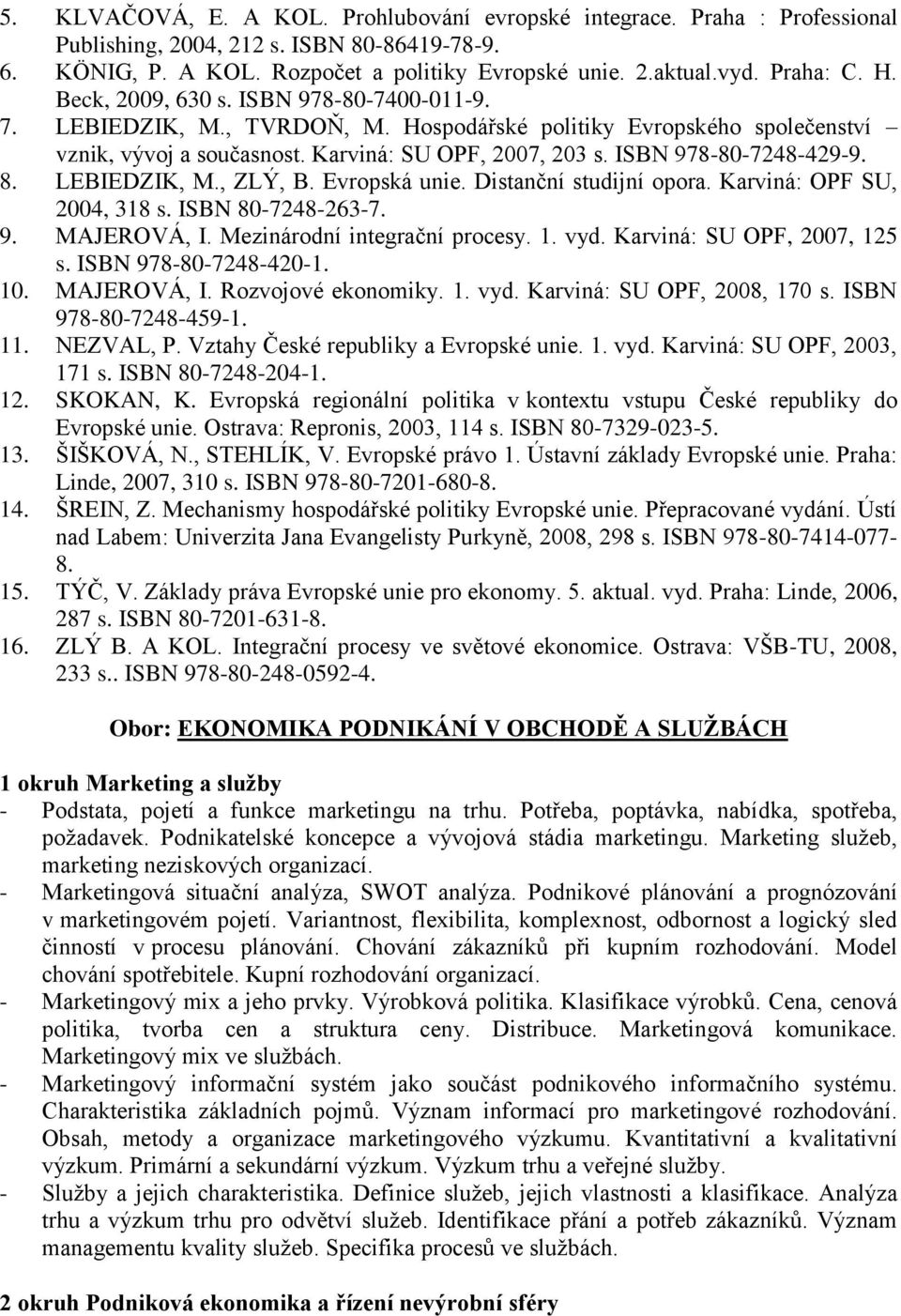 8. LEBIEDZIK, M., ZLÝ, B. Evropská unie. Distanční studijní opora. Karviná: OPF SU, 2004, 318 s. ISBN 80-7248-263-7. 9. MAJEROVÁ, I. Mezinárodní integrační procesy. 1. vyd.