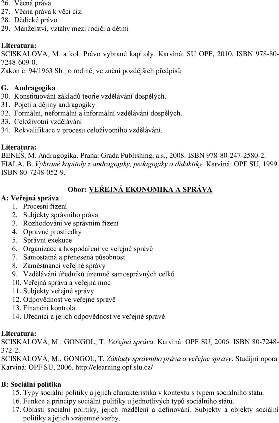 Formální, neformální a informální vzdělávání dospělých. 33. Celoživotní vzdělávání. 34. Rekvalifikace v procesu celoživotního vzdělávání. Literatura: BENEŠ, M. Andragogika. Praha: Grada Publishing, a.