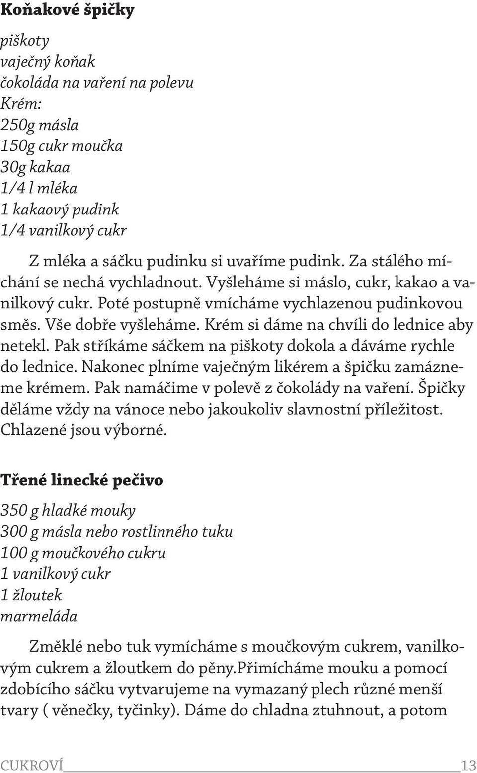 Krém si dáme na chvíli do lednice aby netekl. Pak stříkáme sáčkem na piškoty dokola a dáváme rychle do lednice. Nakonec plníme vaječným likérem a špičku zamázneme krémem.