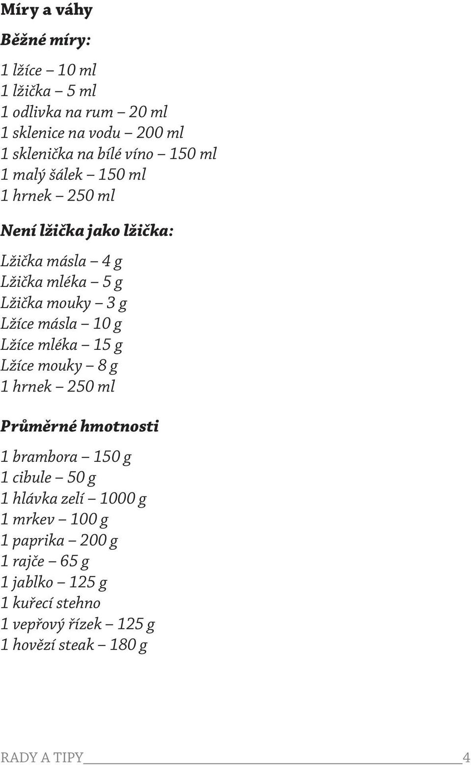 másla 10 g Lžíce mléka 15 g Lžíce mouky 8 g 1 hrnek 250 ml Průměrné hmotnosti 1 brambora 150 g 1 cibule 50 g 1 hlávka zelí 1000