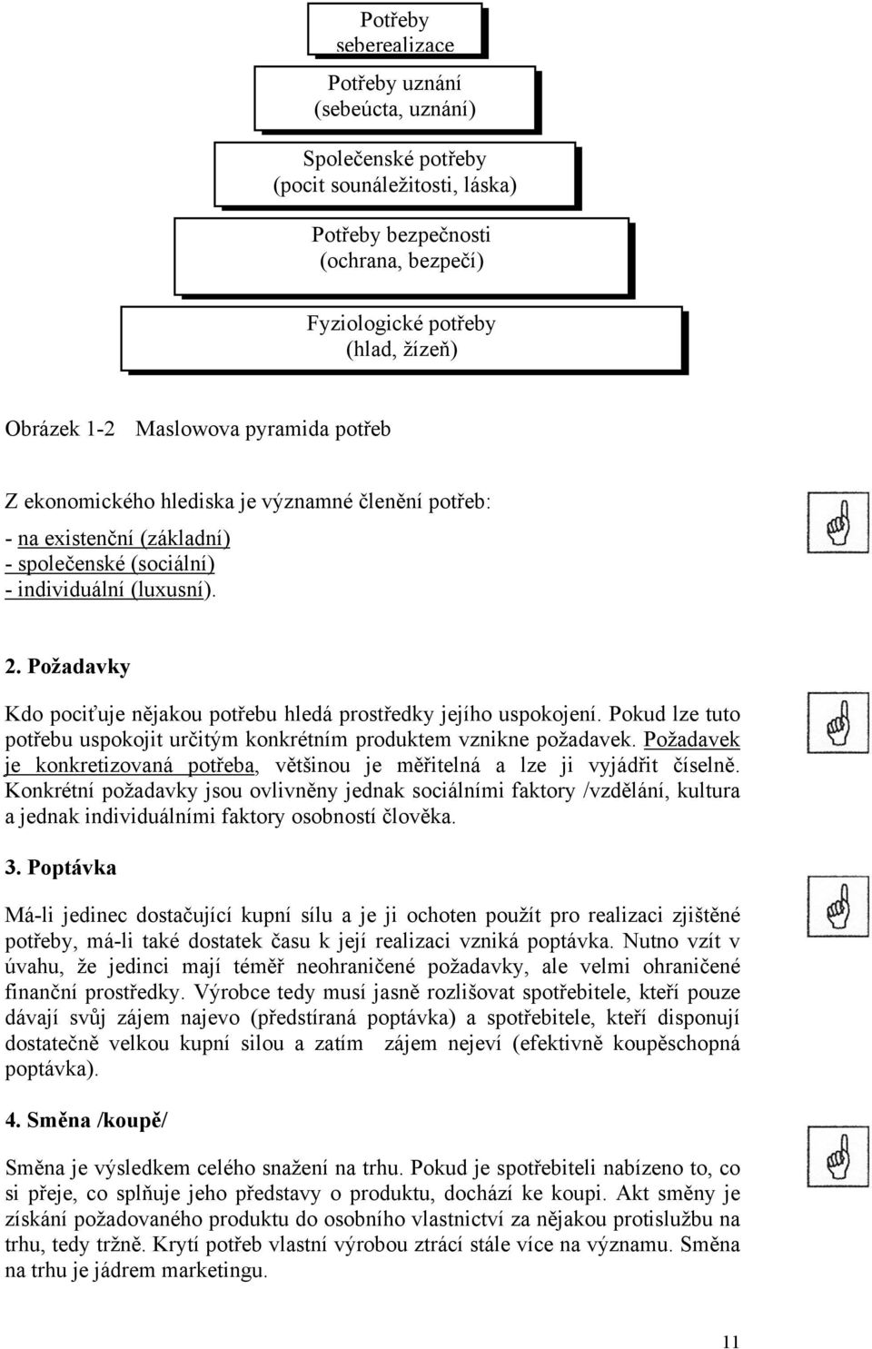 Požadavky Kdo pociťuje nějakou potřebu hledá prostředky jejího uspokojení. Pokud lze tuto potřebu uspokojit určitým konkrétním produktem vznikne požadavek.