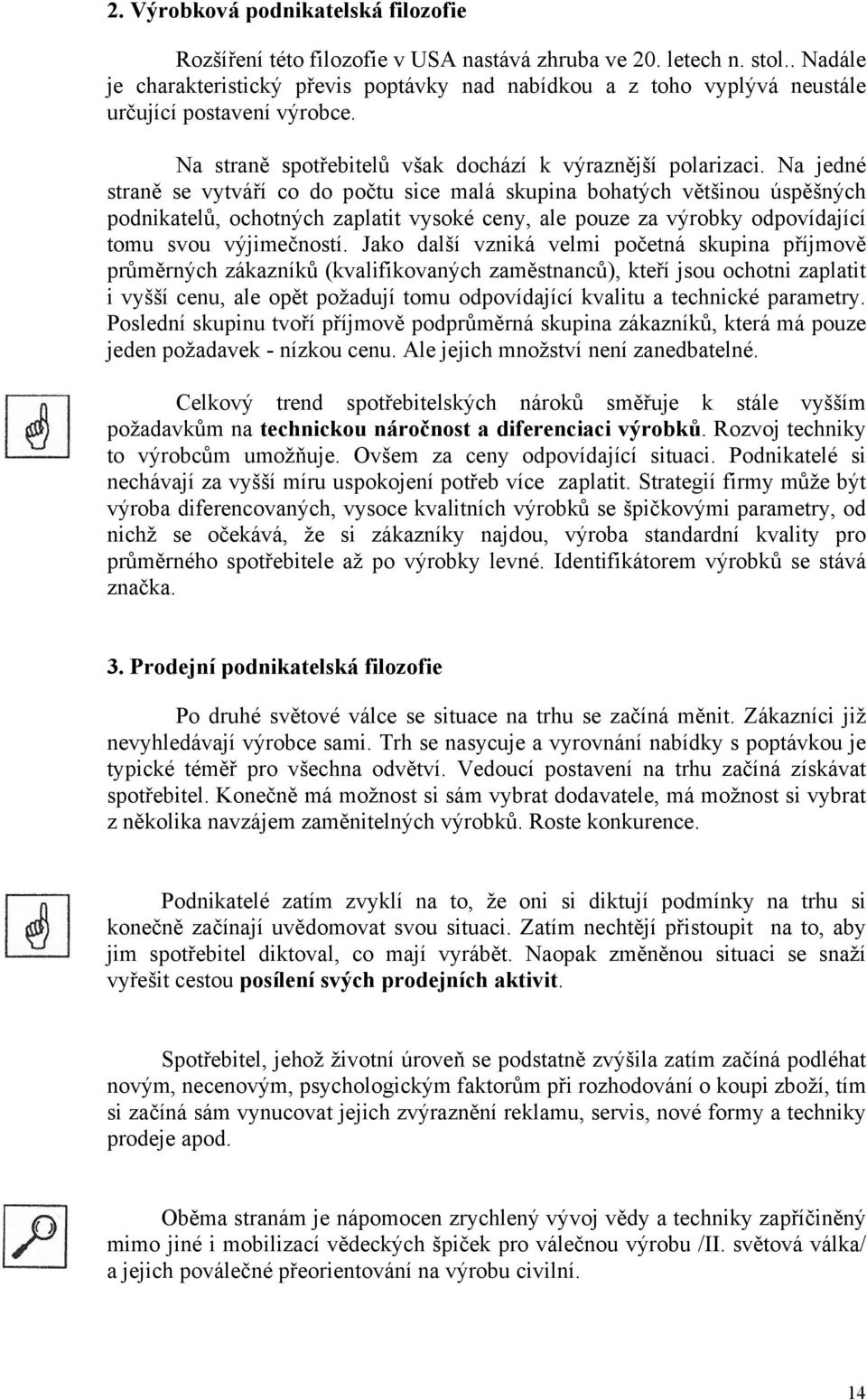 Na jedné straně se vytváří co do počtu sice malá skupina bohatých většinou úspěšných podnikatelů, ochotných zaplatit vysoké ceny, ale pouze za výrobky odpovídající tomu svou výjimečností.