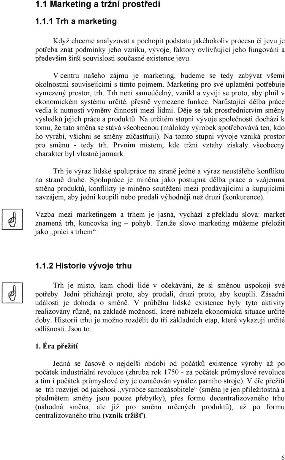 Marketing pro své uplatnění potřebuje vymezený prostor, trh. Trh není samoúčelný, vznikl a vyvíjí se proto, aby plnil v ekonomickém systému určité, přesně vymezené funkce.