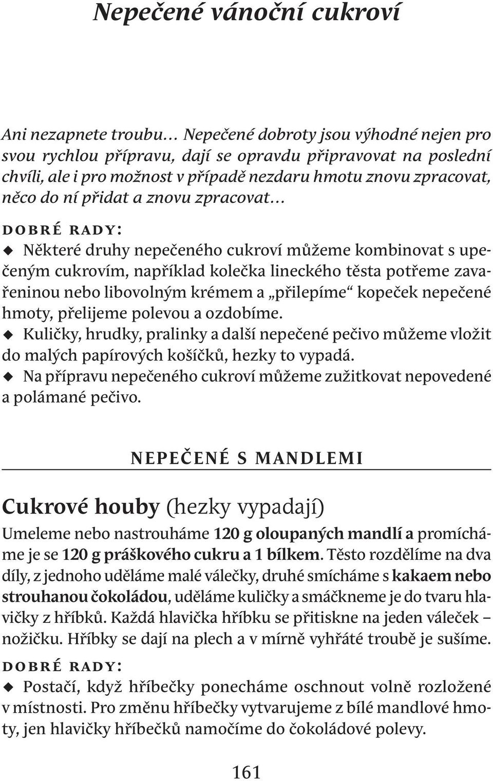 libovolným krémem a přilepíme kopeček nepečené hmoty, přelijeme polevou a ozdobíme. Kuličky, hrudky, pralinky a další nepečené pečivo můžeme vložit do malých papírových košíčků, hezky to vypadá.