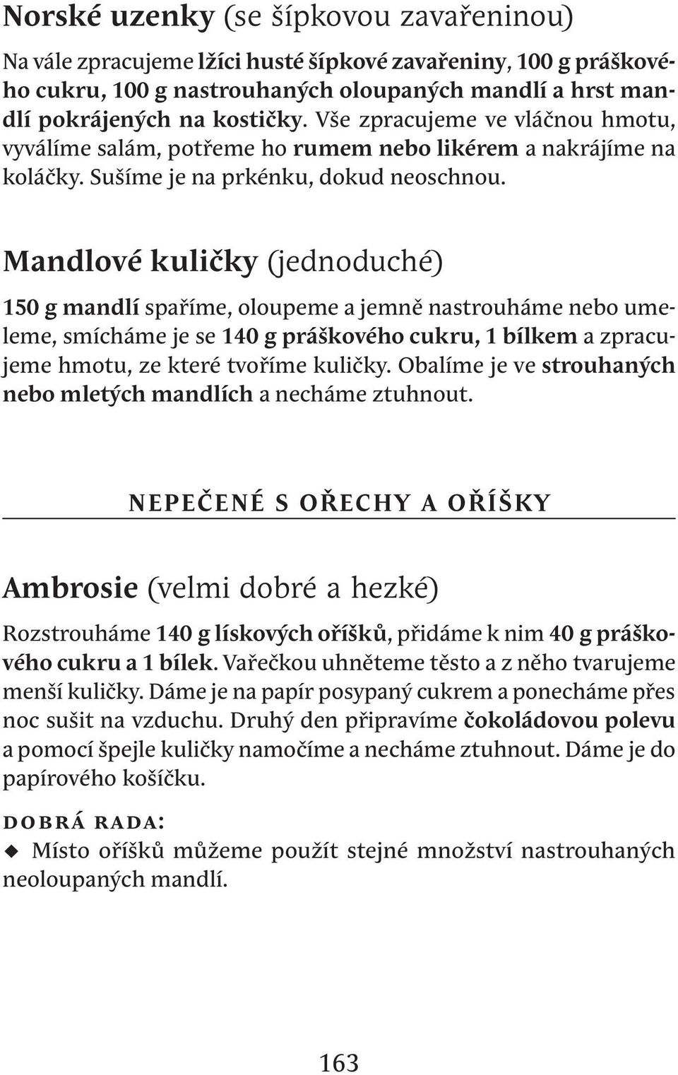 Mandlové kuličky (jednoduché) 150 g mandlí spaříme, oloupeme a jemně nastrouháme nebo umeleme, smícháme je se 140 g práškového cukru, 1 bílkem a zpracujeme hmotu, ze které tvoříme kuličky.