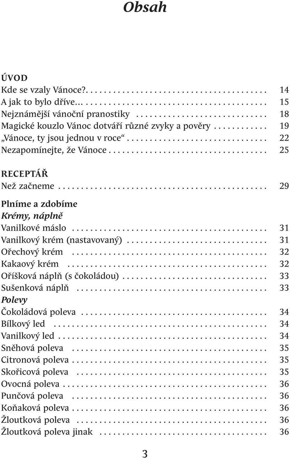 .................................. 25 RECEPTÁŘ Než začneme.............................................. 29 Plníme a zdobíme Krémy, náplně Vanilkové máslo........................................... 31 Vanilkový krém (nastavovaný).