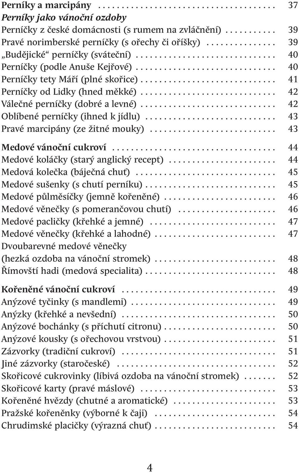 ............................ 41 Perníčky od Lidky (hned měkké)............................. 42 Válečné perníčky (dobré a levné)............................. 42 Oblíbené perníčky (ihned k jídlu).