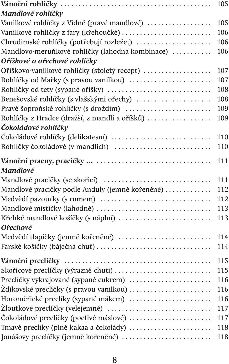 .......... 106 Oříškové a ořechové rohlíčky Oříškovo-vanilkové rohlíčky (stoletý recept)................... 107 Rohlíčky od Mařky (s pravou vanilkou)....................... 107 Rohlíčky od tety (sypané oříšky).