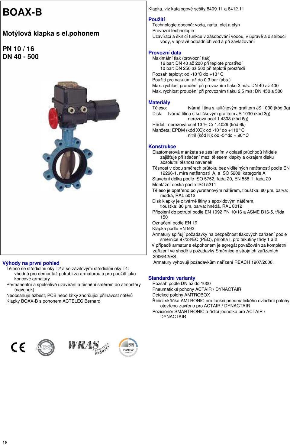Provozní data Maximální tlak (provozní tlak) 16 bar: DN 40 až 200 při teplotě prostředí 10 bar: DN 250 až 500 při teplotě prostředí Rozsah teploty: od -10 C do +13 C Použití pro vakuum až do 0.