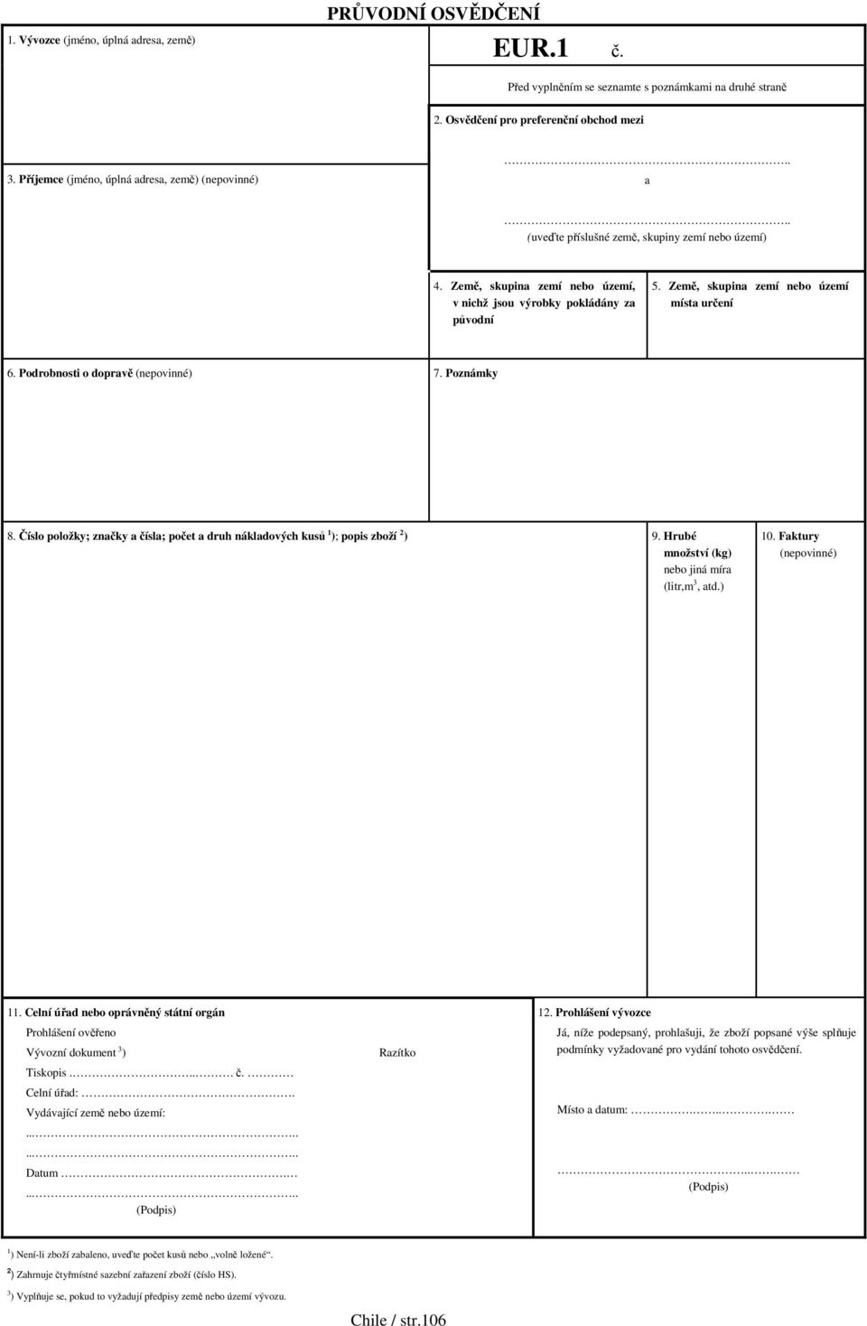 Země, skupina zemí nebo území místa určení 6. Podrobnosti o dopravě (nepovinné) 7. Poznámky 8. Číslo položky; značky a čísla; počet a druh nákladových kusů 1 ); popis zboží 2 ) 9.