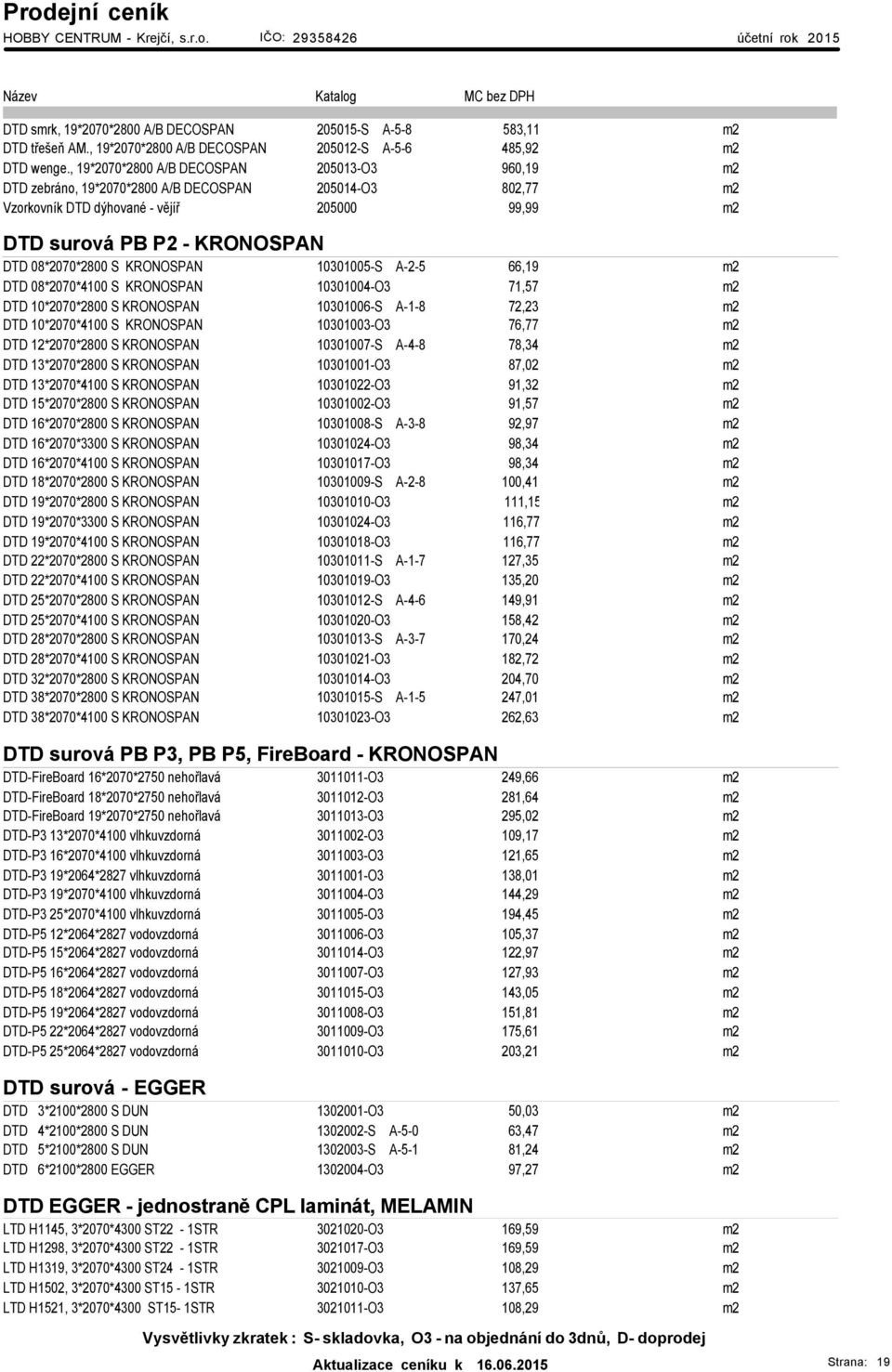 08*2070*2800 S KRONOSPAN 10301005-S A-2-5 66,19 m2 DTD 08*2070*4100 S KRONOSPAN 10301004-O3 71,57 m2 DTD 10*2070*2800 S KRONOSPAN 10301006-S A-1-8 72,23 m2 DTD 10*2070*4100 S KRONOSPAN 10301003-O3