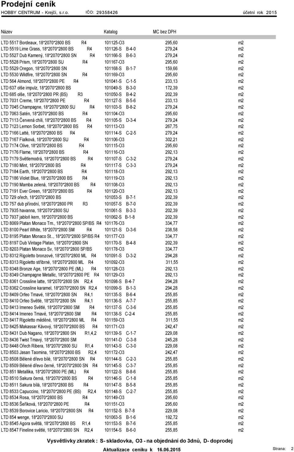 101041-S C-1-5 233,13 m2 LTD 637 olše impulz, 18*2070*2800 BS 101049-S B-3-0 172,39 m2 LTD 685 olše, 18*2070*2800 PR (BS) R3 101050-S B-4-2 202,39 m2 LTD 7031 Creme, 18*2070*2800 PE R4 101127-S B-5-6