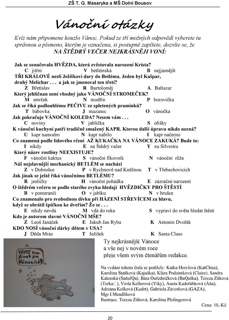 narození Krista? C jitřní V betlémská B nejjasnější TŘI KRÁLOVÉ nesli Jeţíškovi dary do Betléma. Jeden byl Kašpar, druhý Melichar... a jak se jmenoval ten třetí?