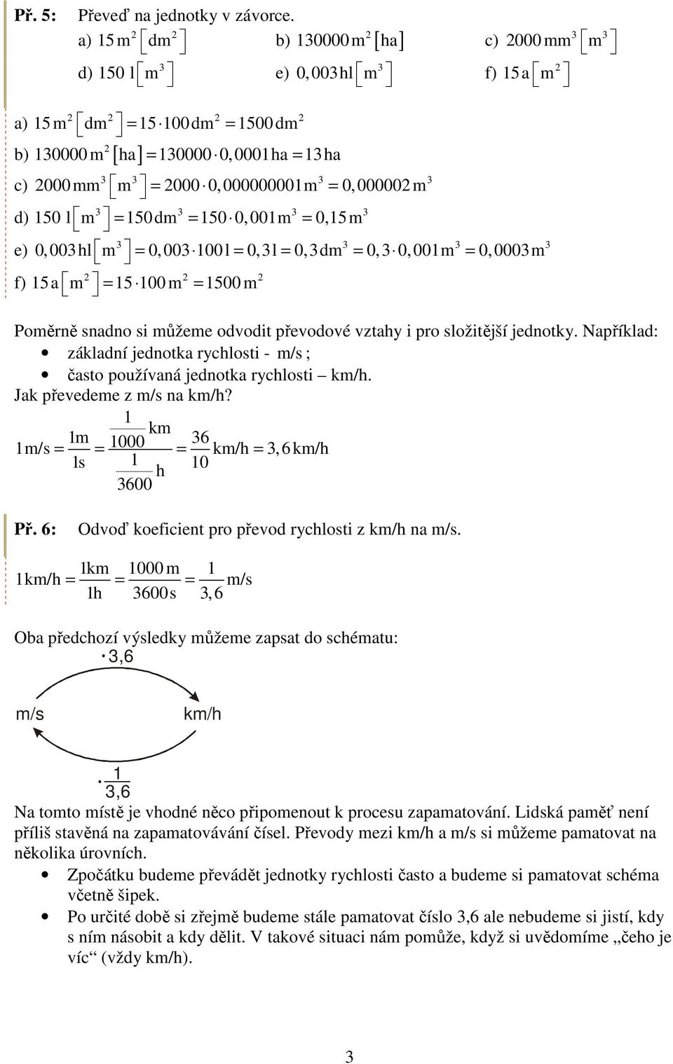 0,00m = 0,5m e) 0, 00hl m = 0, 00 00 l = 0,l = 0,dm = 0, 0, 00m = 0, 000m f) 5a m = 5 00 m = 500 m Poměrně snadno si můžeme odvodit převodové vztahy i pro složitější jednotky.