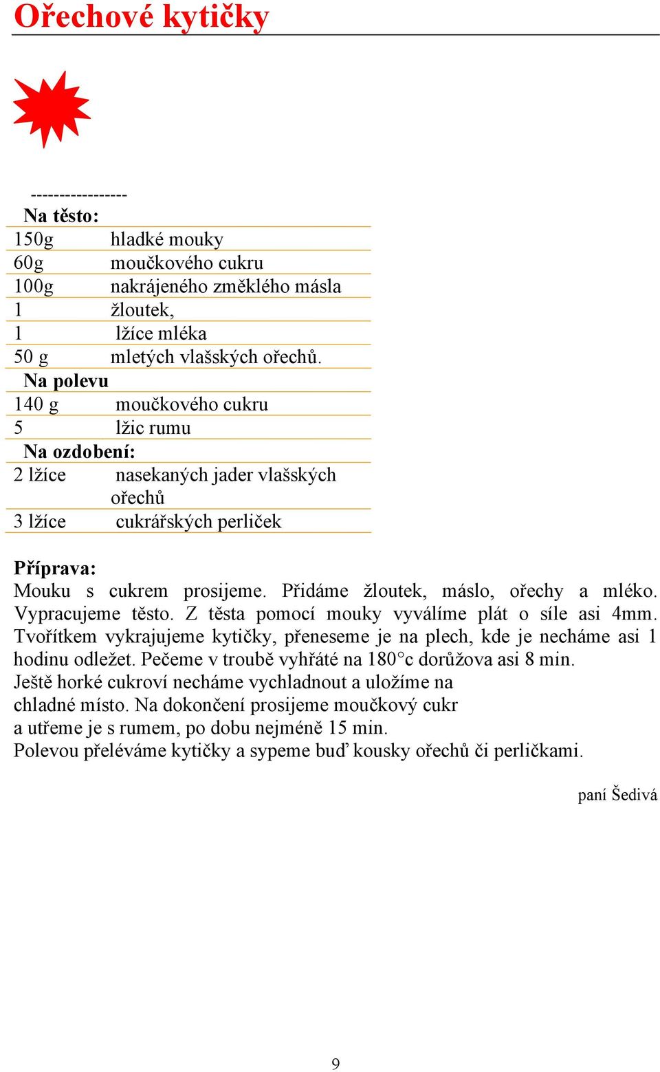 Přidáme žloutek, máslo, ořechy a mléko. Vypracujeme těsto. Z těsta pomocí mouky vyválíme plát o síle asi 4mm. Tvořítkem vykrajujeme kytičky, přeneseme je na plech, kde je necháme asi 1 hodinu odležet.