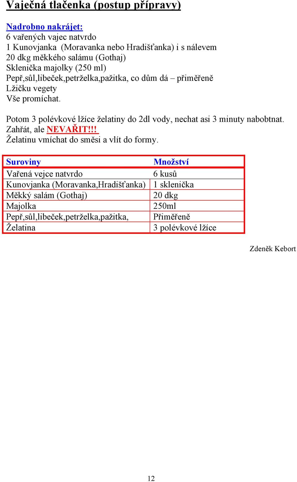 Potom 3 polévkové lžíce želatiny do 2dl vody, nechat asi 3 minuty nabobtnat. Zahřát, ale NEVAŘIT!!! Želatinu vmíchat do směsi a vlít do formy.