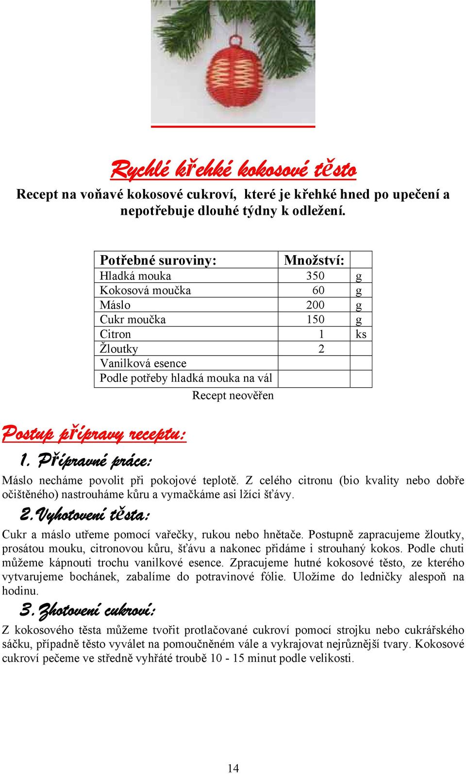 přípravy receptu: 1. Přípravné práce: Máslo necháme povolit při pokojové teplotě. Z celého citronu (bio kvality nebo dobře očištěného) nastrouháme kůru a vymačkáme asi lžíci šťávy. 2.