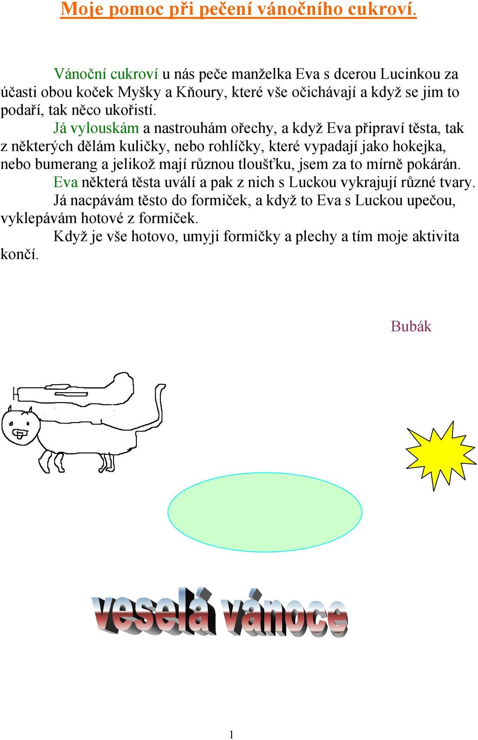 Já vylouskám a nastrouhám ořechy, a když Eva připraví těsta, tak z některých dělám kuličky, nebo rohlíčky, které vypadají jako hokejka, nebo bumerang a jelikož