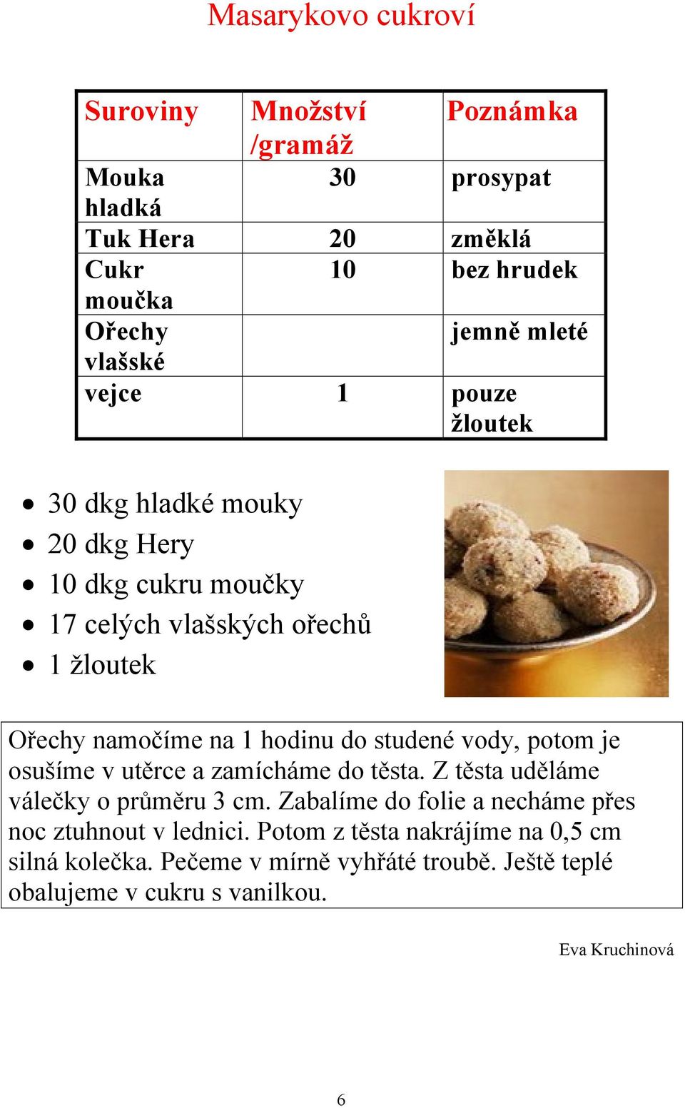 do studené vody, potom je osušíme v utěrce a zamícháme do těsta. Z těsta uděláme válečky o průměru 3 cm.