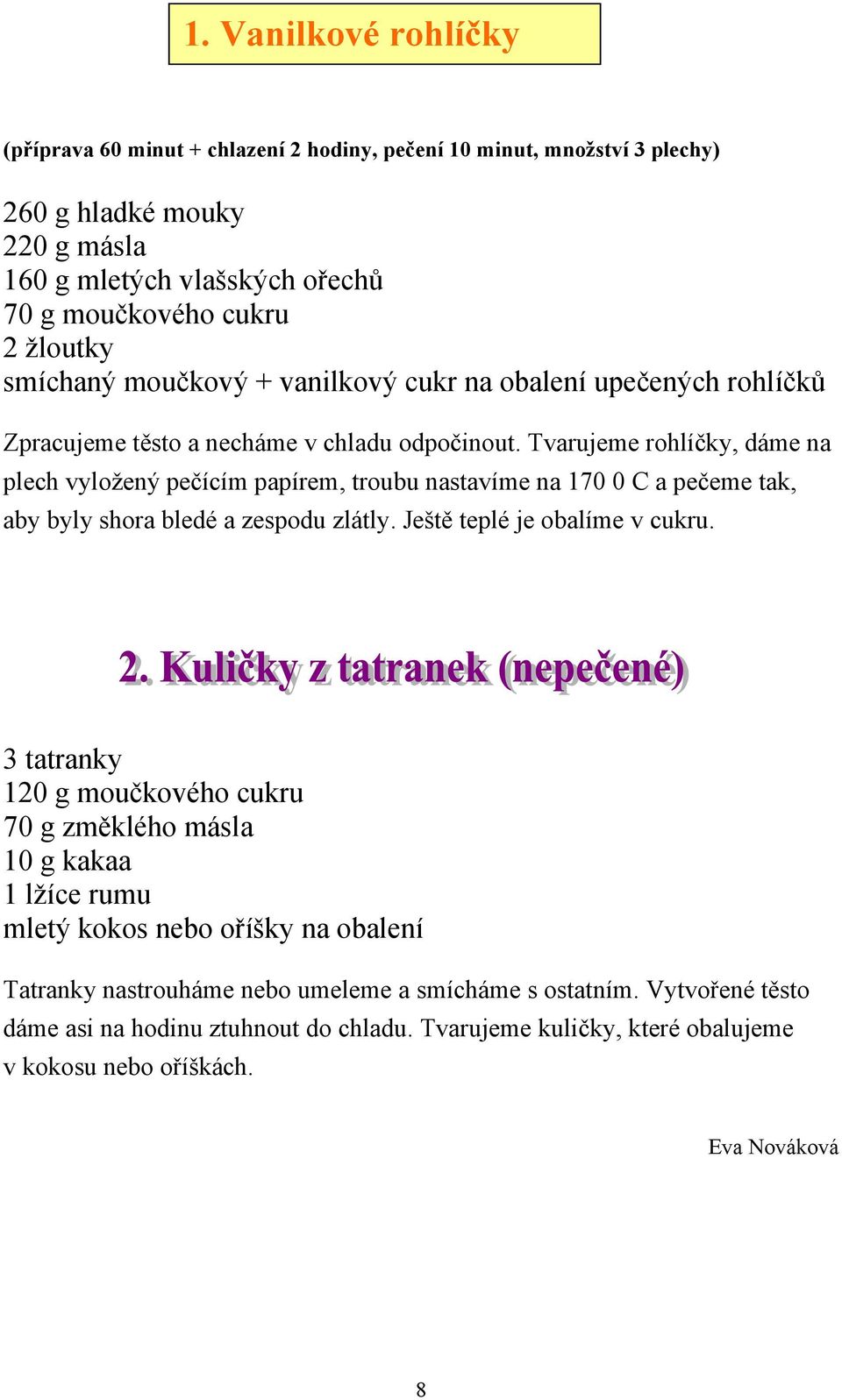 Tvarujeme rohlíčky, dáme na plech vyložený pečícím papírem, troubu nastavíme na 170 0 C a pečeme tak, aby byly shora bledé a zespodu zlátly. Ještě teplé je obalíme v cukru.