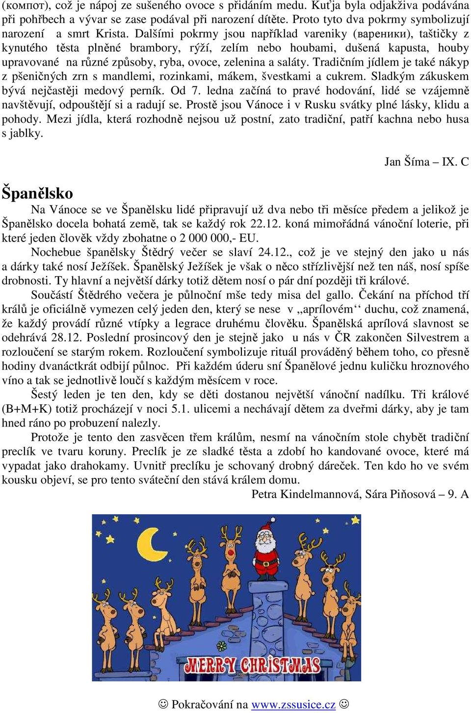 Dalšími pokrmy jsou například vareniky (вареники), taštičky z kynutého těsta plněné brambory, rýží, zelím nebo houbami, dušená kapusta, houby upravované na různé způsoby, ryba, ovoce, zelenina a