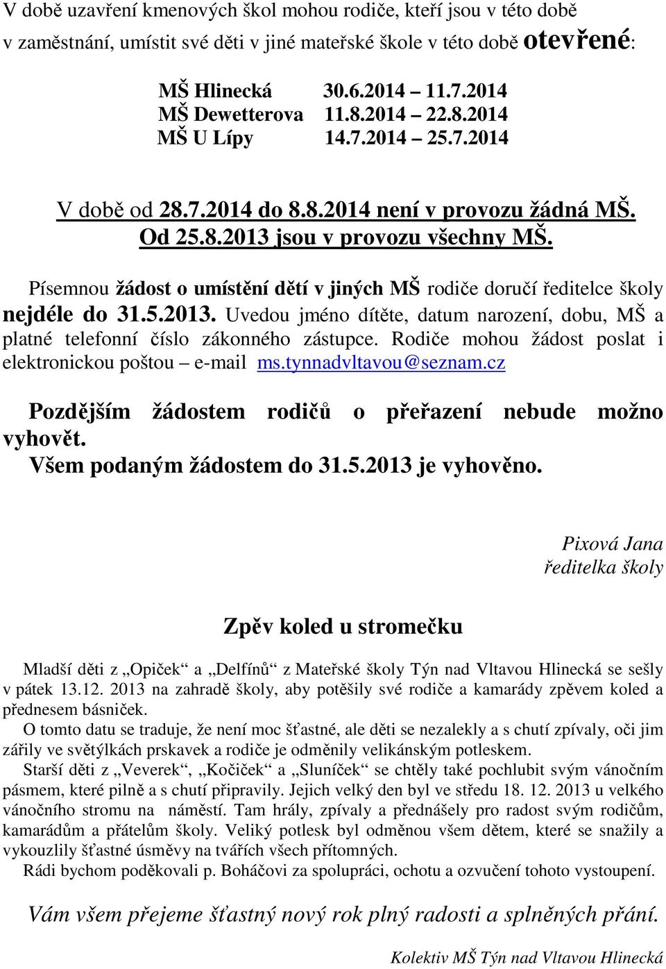 Písemnou žádost o umístění dětí v jiných MŠ rodiče doručí ředitelce školy nejdéle do 31.5.2013. Uvedou jméno dítěte, datum narození, dobu, MŠ a platné telefonní číslo zákonného zástupce.