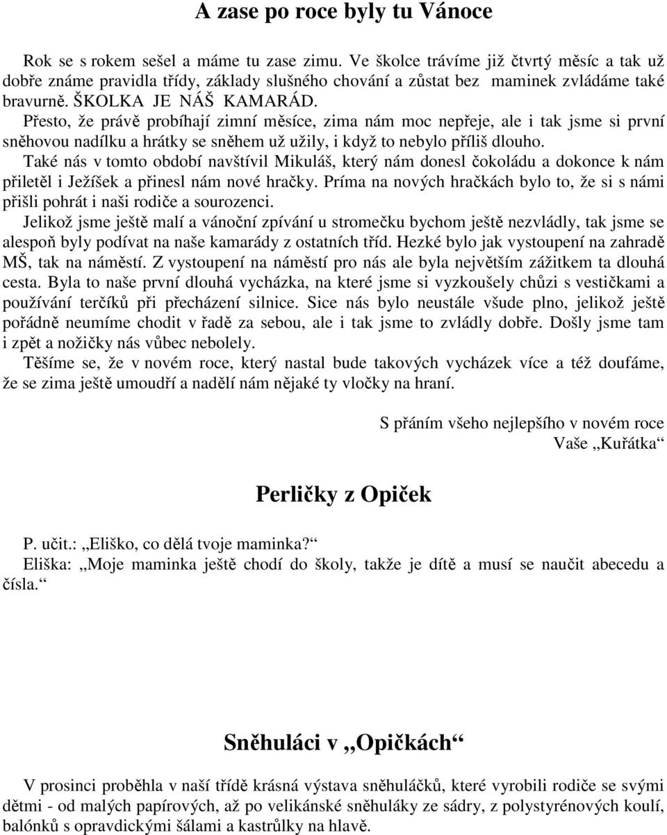 Přesto, že právě probíhají zimní měsíce, zima nám moc nepřeje, ale i tak jsme si první sněhovou nadílku a hrátky se sněhem už užily, i když to nebylo příliš dlouho.