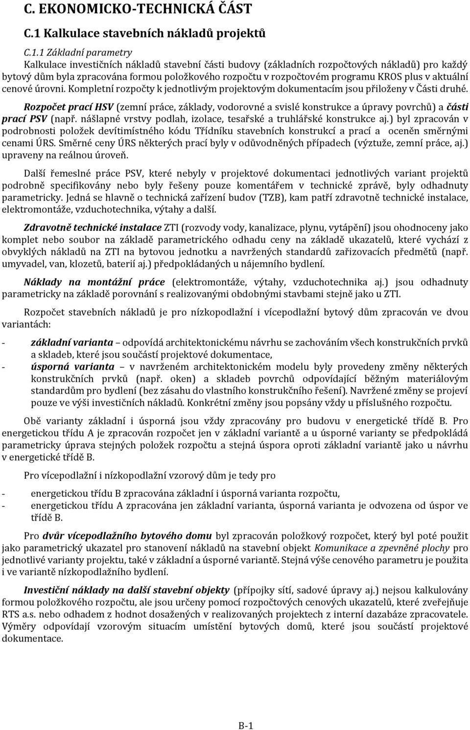 1 Základní parametry Kalkulace investičních nákladů stavební části budovy (základních rozpočtových nákladů) pro každý bytový dům byla zpracována formou položkového rozpočtu v rozpočtovém programu