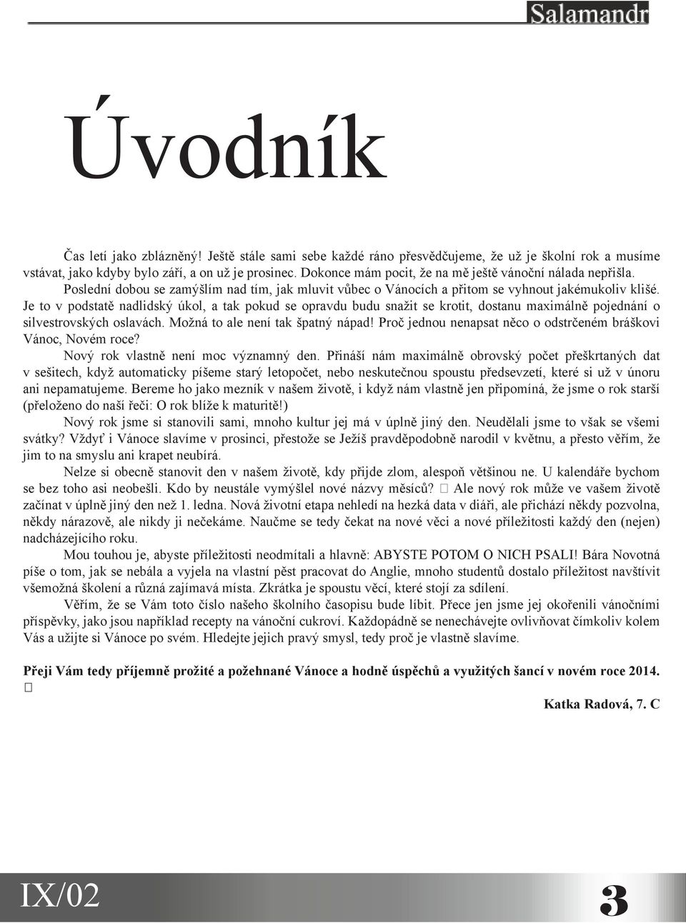 Je to v podstatě nadlidský úkol, a tak pokud se opravdu budu snažit se krotit, dostanu maximálně pojednání o silvestrovských oslavách. Možná to ale není tak špatný nápad!