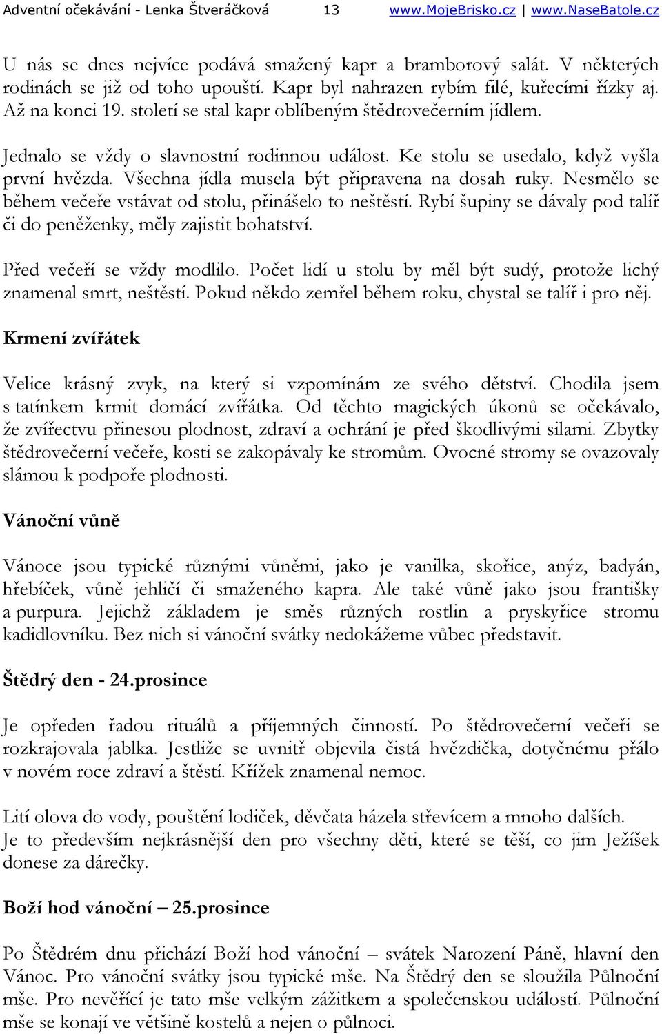 Ke stolu se usedalo, když vyšla první hvězda. Všechna jídla musela být připravena na dosah ruky. Nesmělo se během večeře vstávat od stolu, přinášelo to neštěstí.