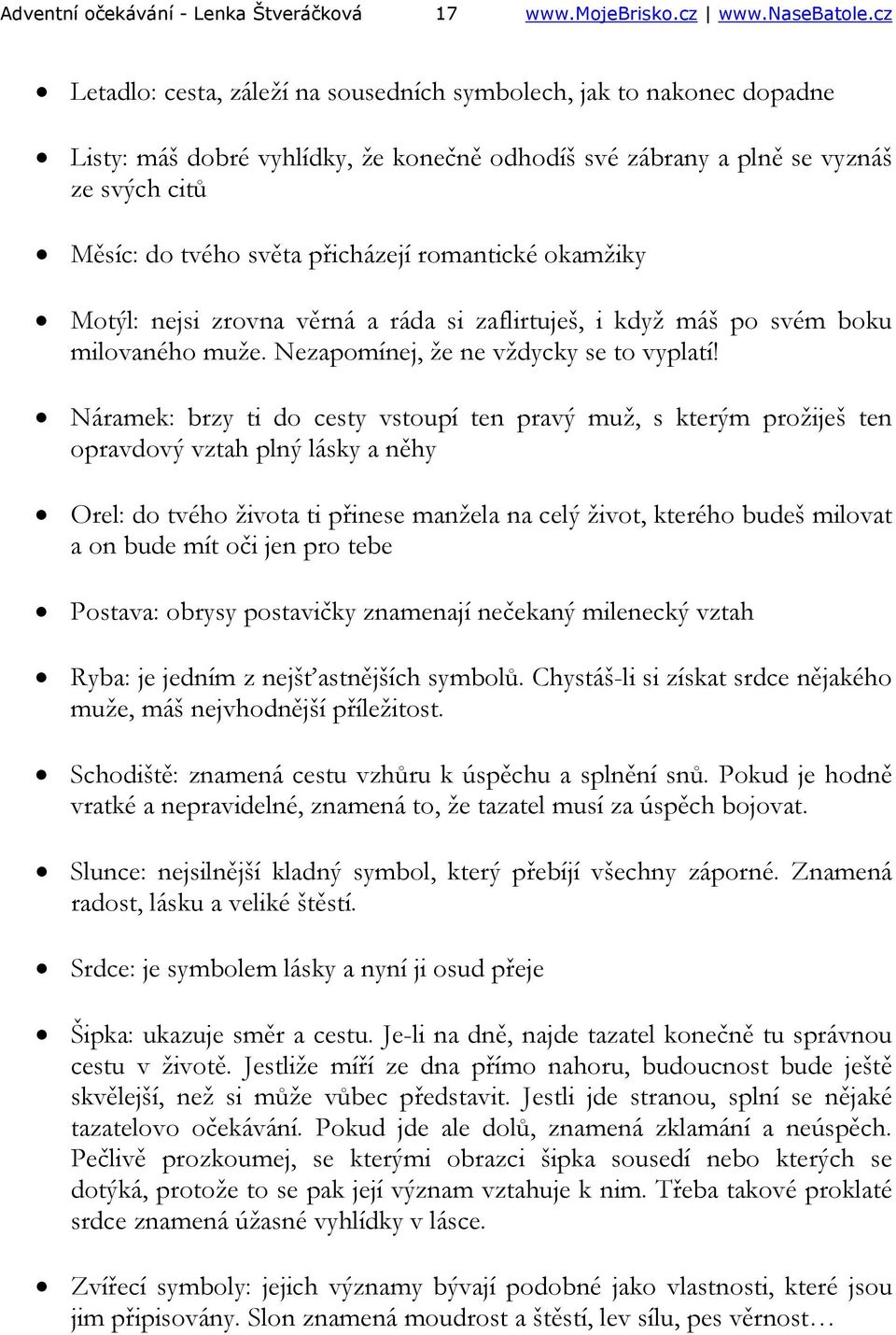 romantické okamžiky Motýl: nejsi zrovna věrná a ráda si zaflirtuješ, i když máš po svém boku milovaného muže. Nezapomínej, že ne vždycky se to vyplatí!