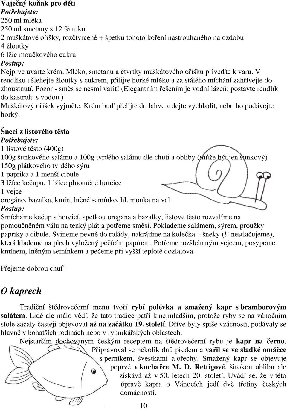 Pozor - směs se nesmí vařit! (Elegantním řešením je vodní lázeň: postavte rendlík do kastrolu s vodou.) Muškátový oříšek vyjměte. Krém buď přelijte do lahve a dejte vychladit, nebo ho podávejte horký.