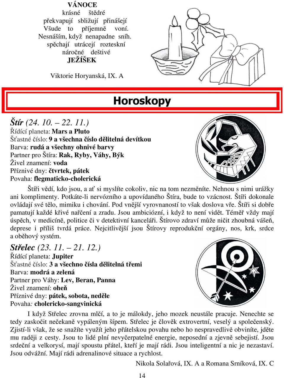 ) Řídící planeta: Mars a Pluto Šťastné číslo: 9 a všechna číslo dělitelná devítkou Barva: rudá a všechny ohnivé barvy Partner pro Štíra: Rak, Ryby, Váhy, Býk Živel znamení: voda Příznivé dny: