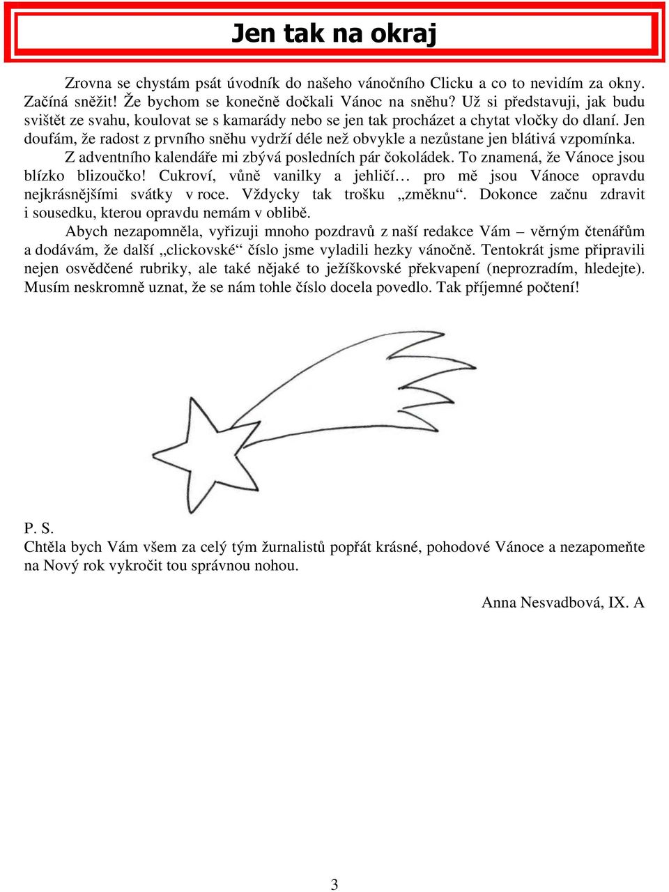 Jen doufám, že radost z prvního sněhu vydrží déle než obvykle a nezůstane jen blátivá vzpomínka. Z adventního kalendáře mi zbývá posledních pár čokoládek. To znamená, že Vánoce jsou blízko blizoučko!