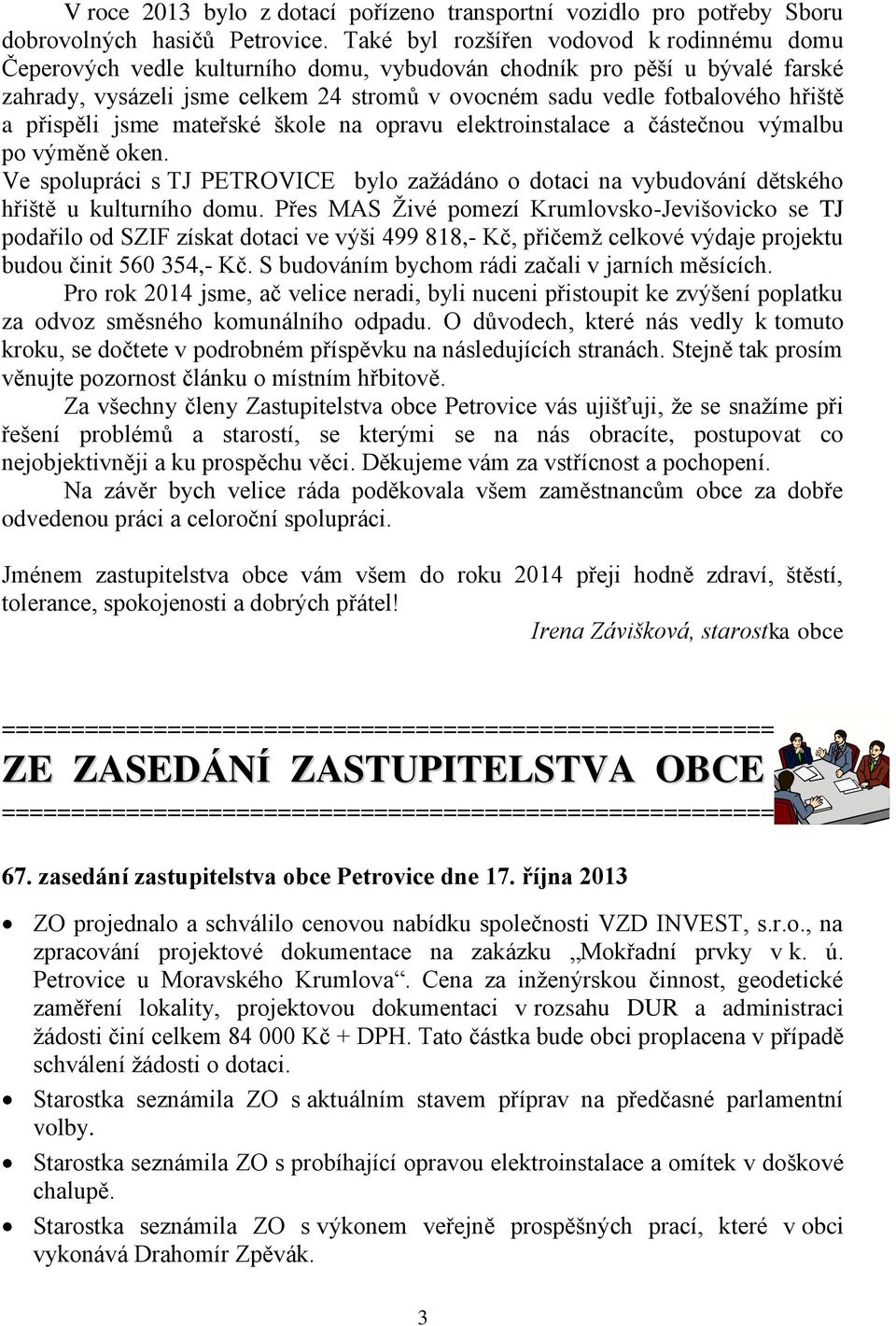 a přispěli jsme mateřské škole na opravu elektroinstalace a částečnou výmalbu po výměně oken. Ve spolupráci s TJ PETROVICE bylo zažádáno o dotaci na vybudování dětského hřiště u kulturního domu.