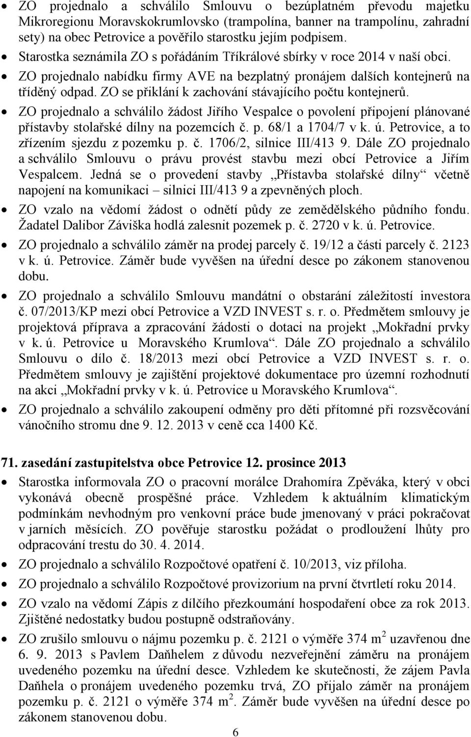 ZO se přiklání k zachování stávajícího počtu kontejnerů. ZO projednalo a schválilo žádost Jiřího Vespalce o povolení připojení plánované přístavby stolařské dílny na pozemcích č. p. 68/1 a 1704/7 v k.