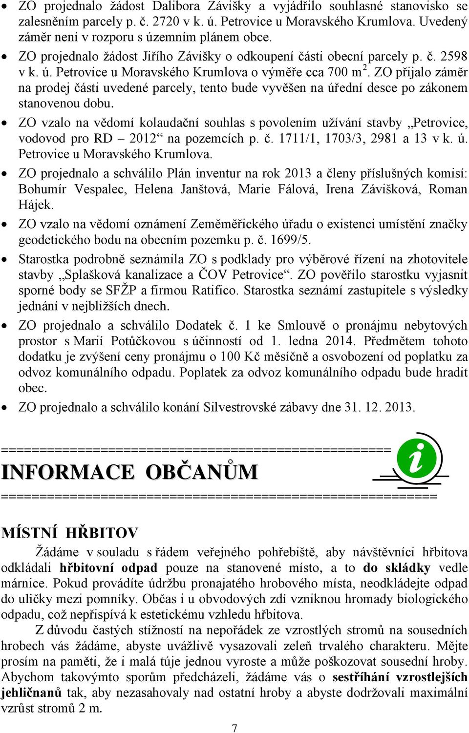 ZO přijalo záměr na prodej části uvedené parcely, tento bude vyvěšen na úřední desce po zákonem stanovenou dobu.