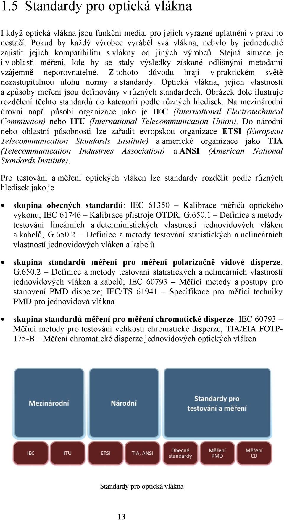 Stejná situace je i v oblasti měření, kde by se staly výsledky získané odlišnými metodami vzájemně neporovnatelné. Z tohoto důvodu hrají v praktickém světě nezastupitelnou úlohu normy a standardy.