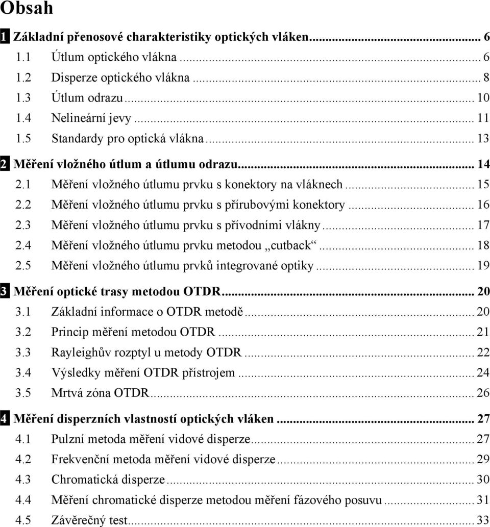 2 Měření vložného útlumu prvku s přírubovými konektory... 16 2.3 Měření vložného útlumu prvku s přívodními vlákny... 17 2.4 Měření vložného útlumu prvku metodou cutback... 18 2.