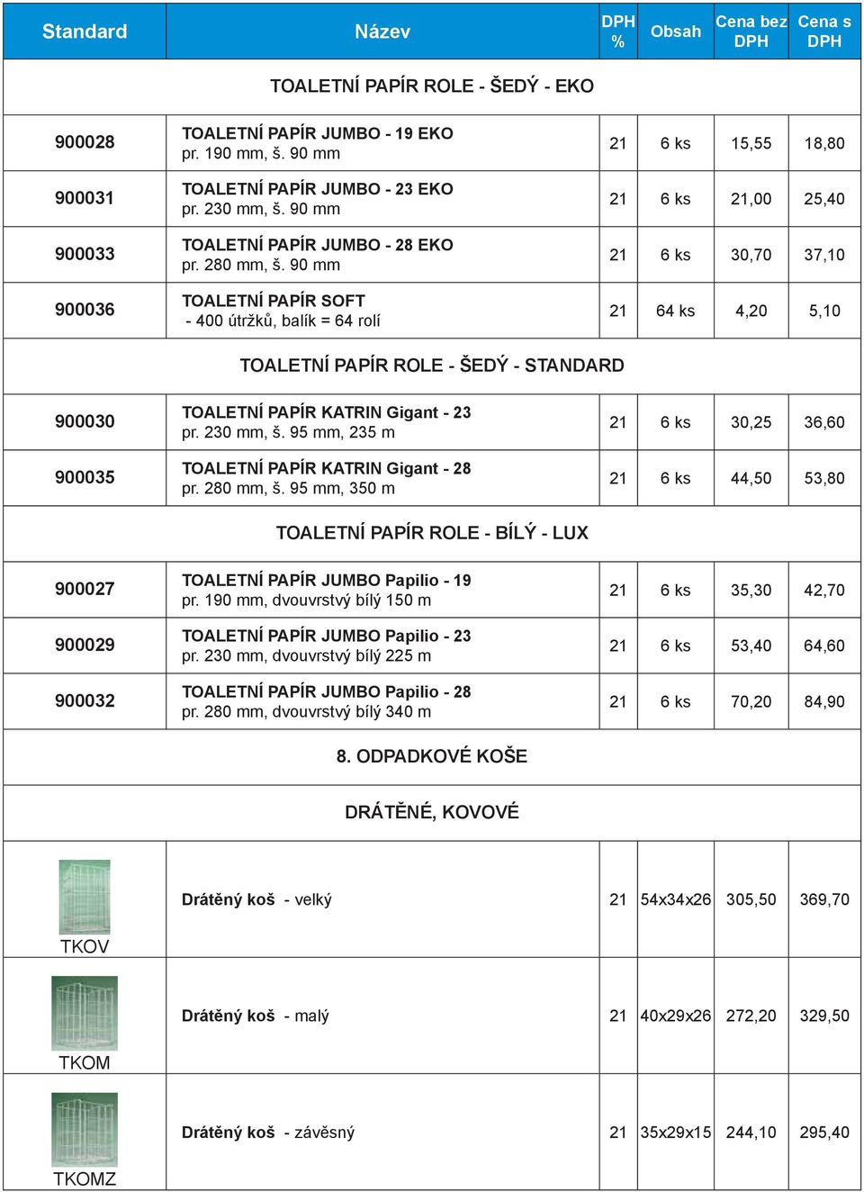 90 mm TOALETNÍ PAPÍR SOFT - 400 útržků, balík = 64 rolí 6 ks 15,55 18,80 6 ks,00 25,40 6 ks 30,70 37,10 64 ks 4,20 5,10 TOALETNÍ PAPÍR ROLE - ŠEDÝ - STANDARD 900030 900035 TOALETNÍ PAPÍR KATRIN