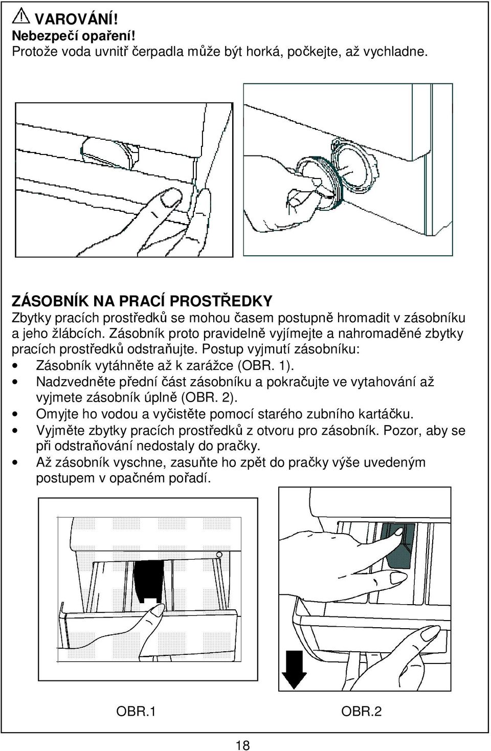 Zásobník proto pravidelně vyjímejte a nahromaděné zbytky pracích prostředků odstraňujte. Postup vyjmutí zásobníku: Zásobník vytáhněte až k zarážce (OBR. 1).