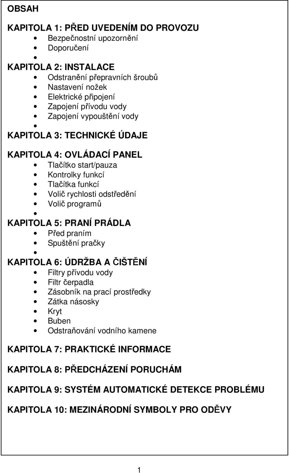 programů KAPITOLA 5: PRANÍ PRÁDLA Před praním Spuštění pračky KAPITOLA 6: ÚDRŽBA A ČIŠTĚNÍ Filtry přívodu vody Filtr čerpadla Zásobník na prací prostředky Zátka násosky Kryt Buben